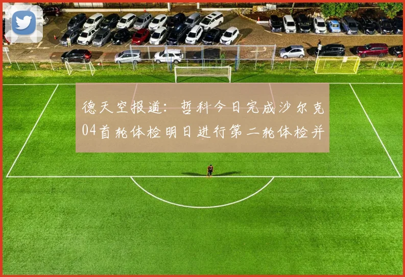 德天空报道：哲科今日完成沙尔克04首轮体检明日进行第二轮体检并签约