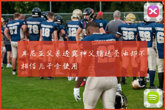 库尼亚父亲透露神父赠送圣油却不相信儿子会使用
