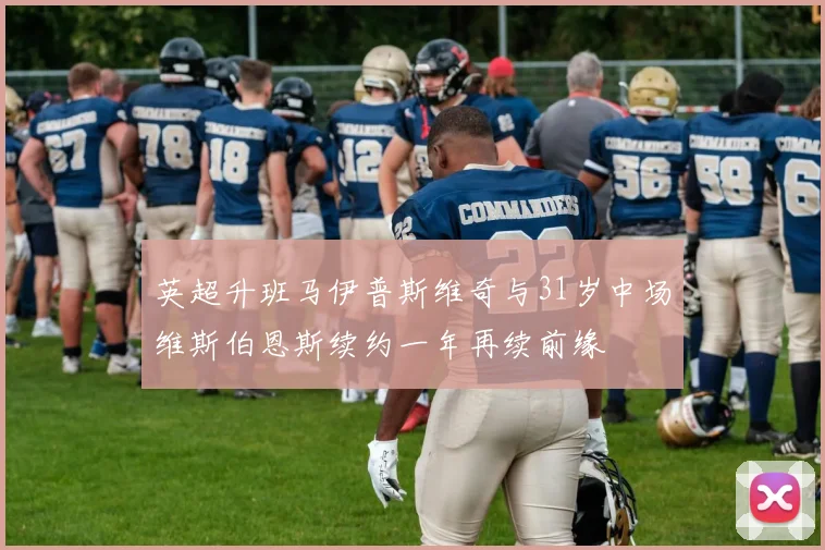英超升班马伊普斯维奇与31岁中场维斯伯恩斯续约一年再续前缘