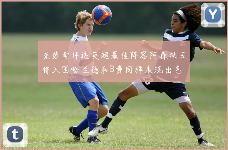 克劳奇评选英超最佳阵容阿森纳五将入围哈兰德和B费同样表现出色