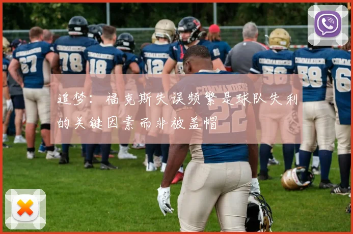 追梦：福克斯失误频繁是球队失利的关键因素而非被盖帽
