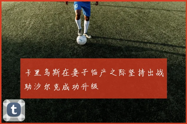 卡里乌斯在妻子临产之际坚持出战助沙尔克成功升级