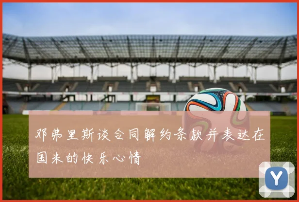 邓弗里斯谈合同解约条款并表达在国米的快乐心情