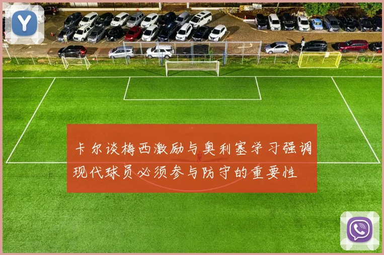 卡尔谈梅西激励与奥利塞学习强调现代球员必须参与防守的重要性