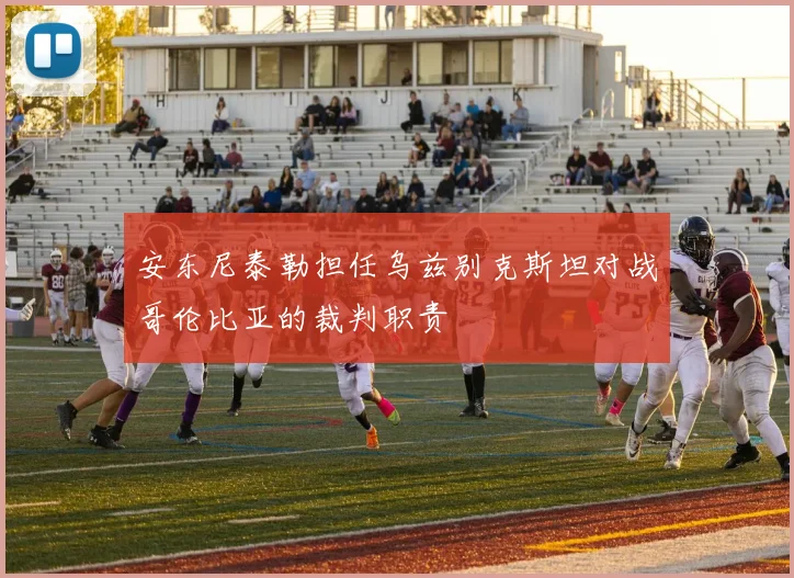安东尼泰勒担任乌兹别克斯坦对战哥伦比亚的裁判职责