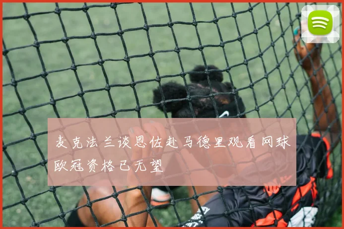 麦克法兰谈恩佐赴马德里观看网球欧冠资格已无望