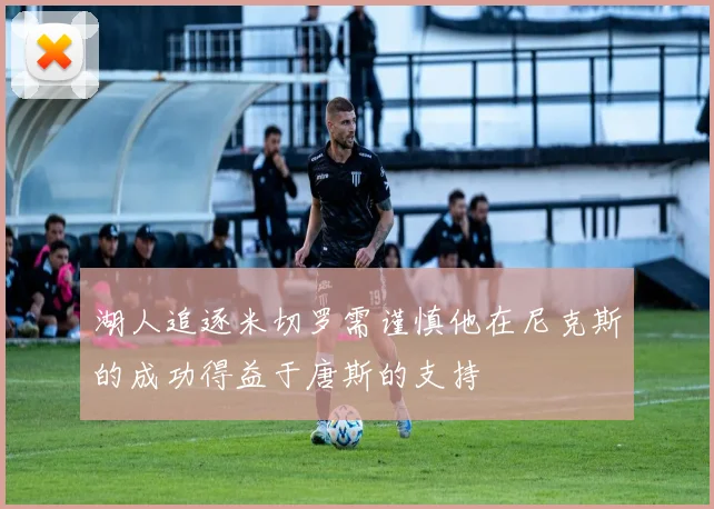 湖人追逐米切罗需谨慎他在尼克斯的成功得益于唐斯的支持