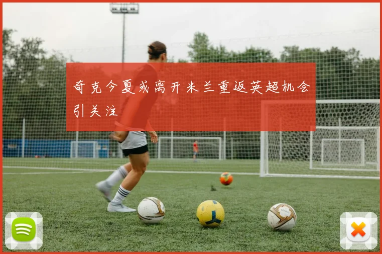 奇克今夏或离开米兰重返英超机会引关注