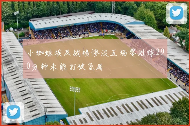 小蜘蛛埃及战绩惨淡五场零进球290分钟未能打破荒局