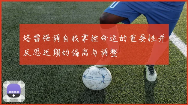 塔雷强调自我掌控命运的重要性并反思近期的偏离与调整